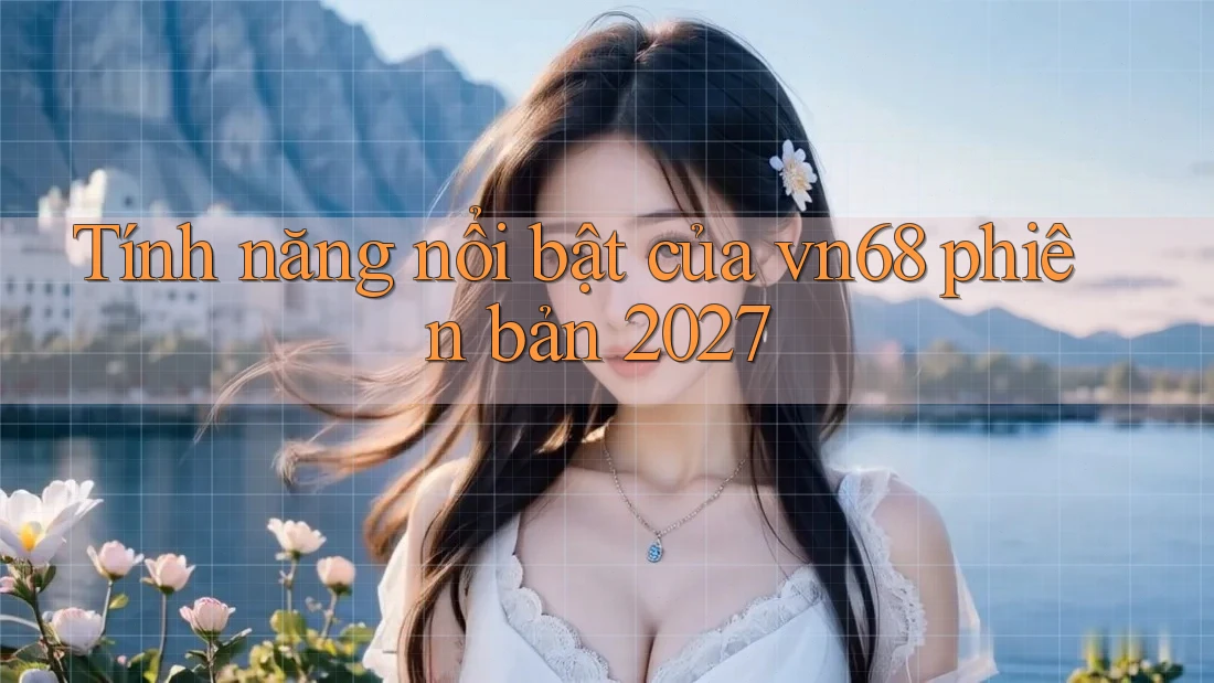 Tính năng nổi bật của vn68 phiên bản 2027