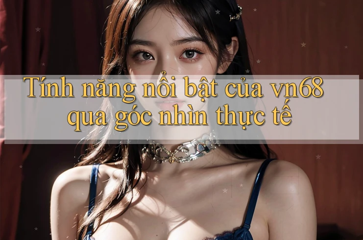 Tính năng nổi bật của vn68 qua góc nhìn thực tế