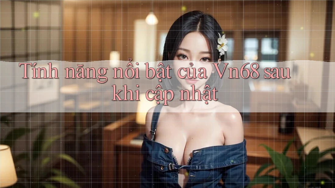 Tính năng nổi bật của Vn68 sau khi cập nhật