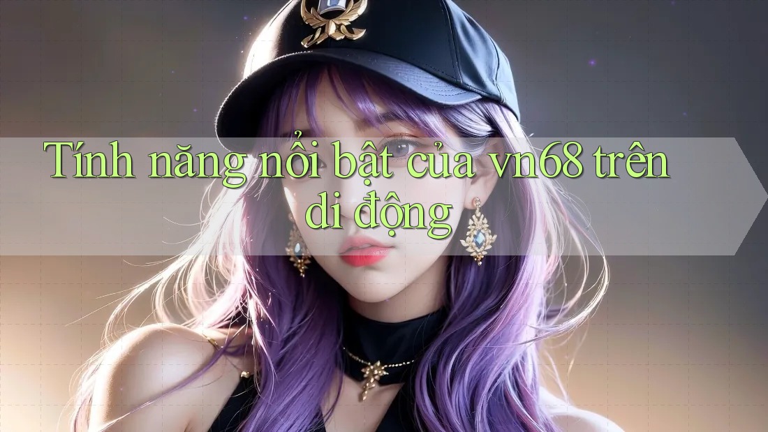 Tính năng nổi bật của vn68 trên di động