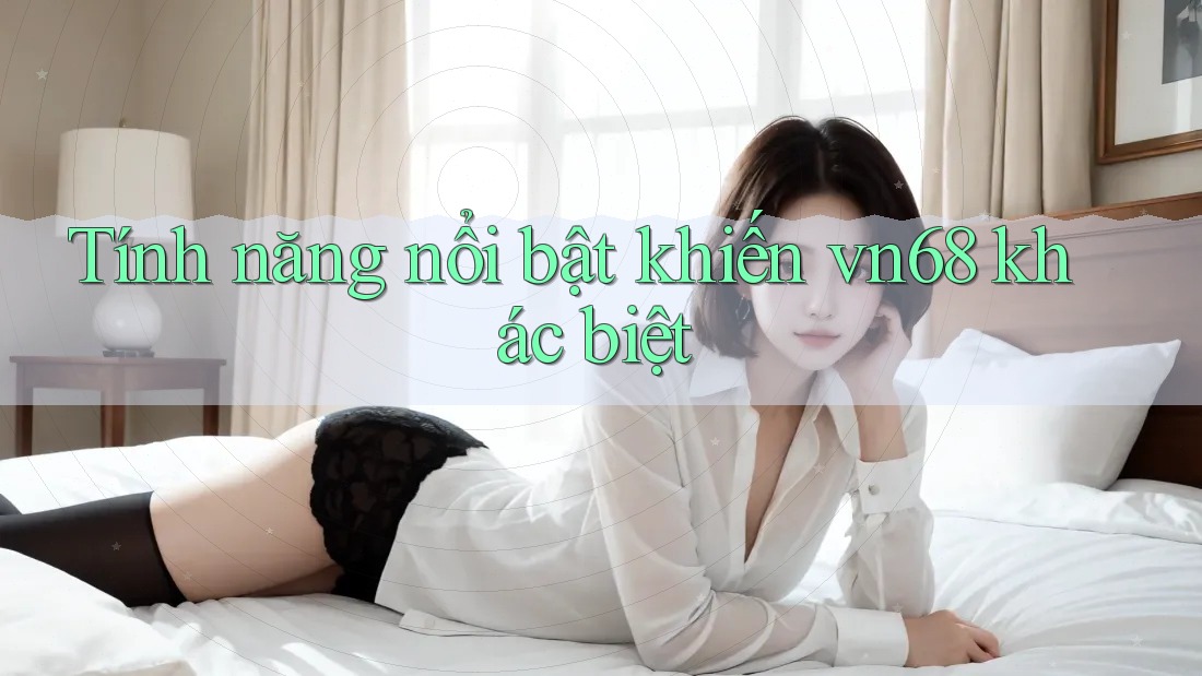 Tính năng nổi bật khiến vn68 khác biệt