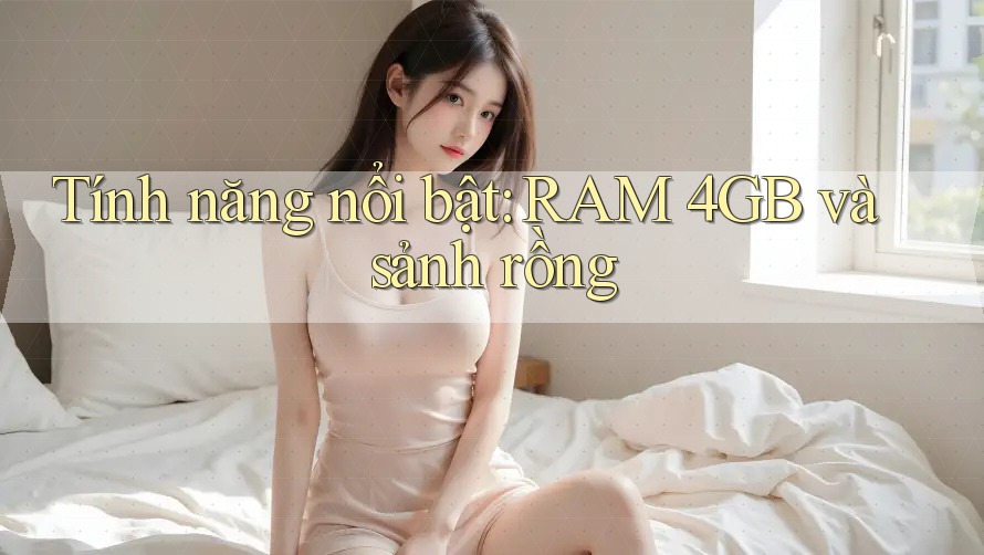 Tính năng nổi bật: RAM 4GB và sảnh rồng