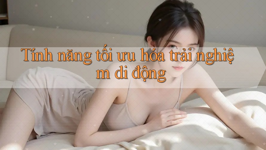 Tính năng tối ưu hóa trải nghiệm di động Tính năng tối ưu hóa trải nghiệm di động