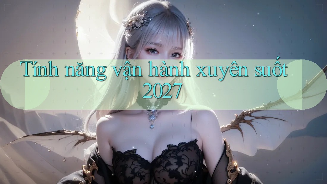 Tính năng vận hành xuyên suốt 2027