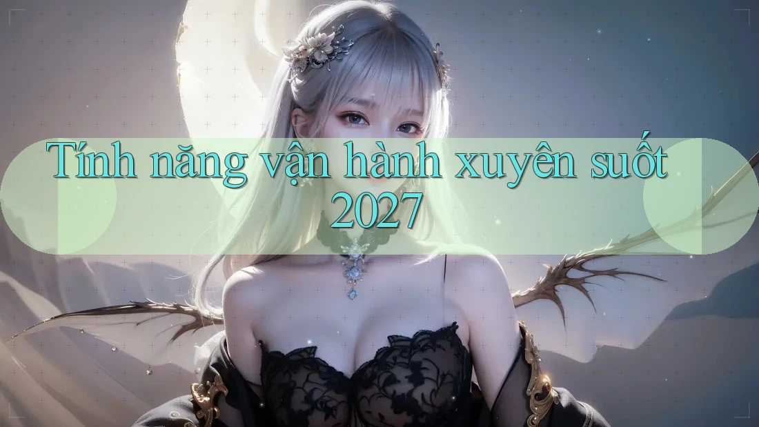 Tính năng vận hành xuyên suốt 2027