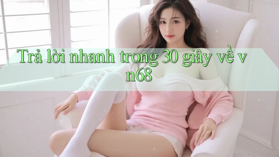 Trả lời nhanh trong 30 giây về vn68 Trả lời nhanh trong 30 giây về vn68