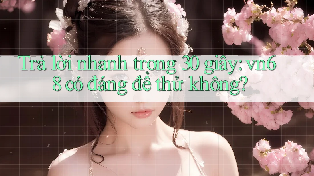 Trả lời nhanh trong 30 giây: vn68 có đáng để thử không?