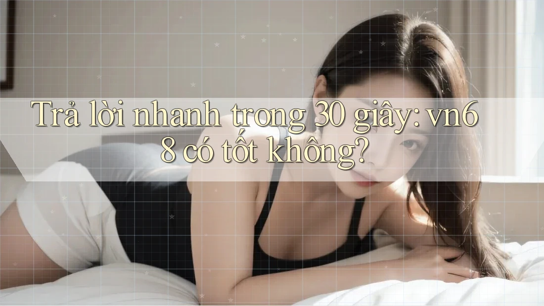 Trả lời nhanh trong 30 giây: vn68 có tốt không? Trả lời nhanh trong 30 giây: vn68 có tốt không?