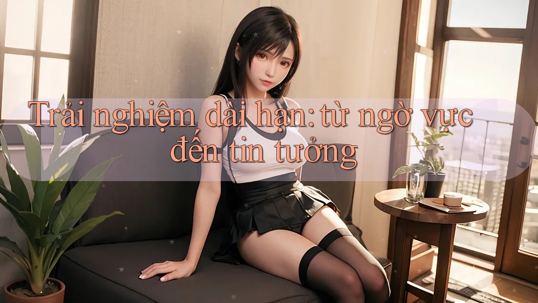Trải nghiệm dài hạn: từ ngờ vực đến tin tưởng