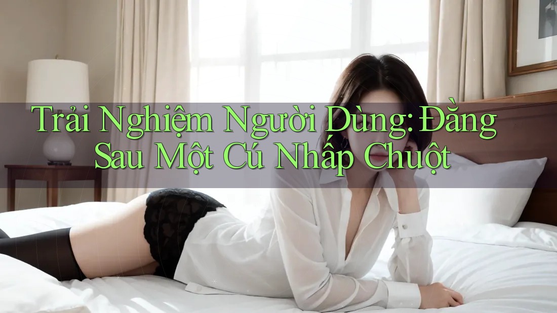 Trải Nghiệm Người Dùng: Đằng Sau Một Cú Nhấp Chuột