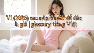 Vì (2026) sao nên Vn68 để đánh giá glossary tiếng Việt