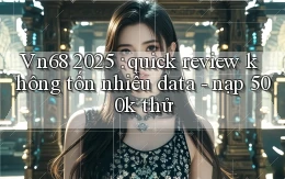 Vn68 2025 quick review không tốn nhiều data   nạp 500k thử