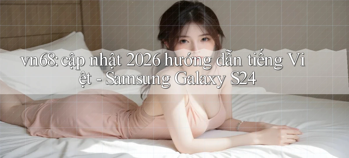 vn68 cập nhật 2026 hướng dẫn tiếng Việt   Samsung Galaxy S24