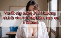 Vn68 cập nhật 2026 không chỉnh sửa trải nghiệm nạp qua Momo