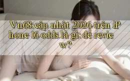 Vn68 cập nhật 2026 trên iPhone 16 odds là gì để review