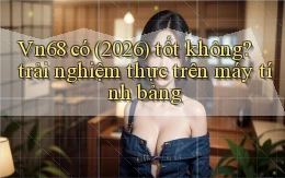 Vn68 có (2026) tốt không trải nghiệm thực trên máy tính bảng
