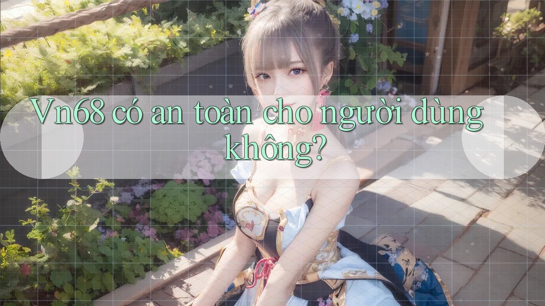vn68 có an toàn cho người dùng không?