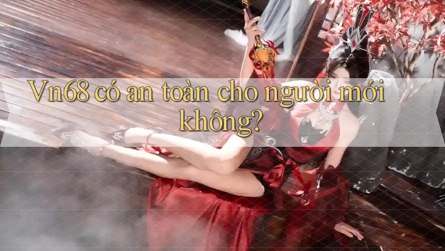 vn68 có an toàn cho người mới không?