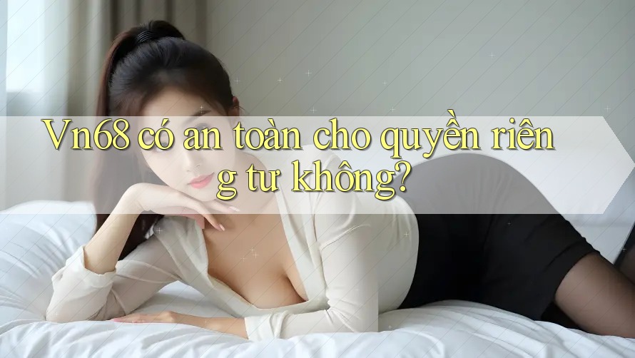 Vn68 có an toàn cho quyền riêng tư không? Vn68 có an toàn cho quyền riêng tư không?