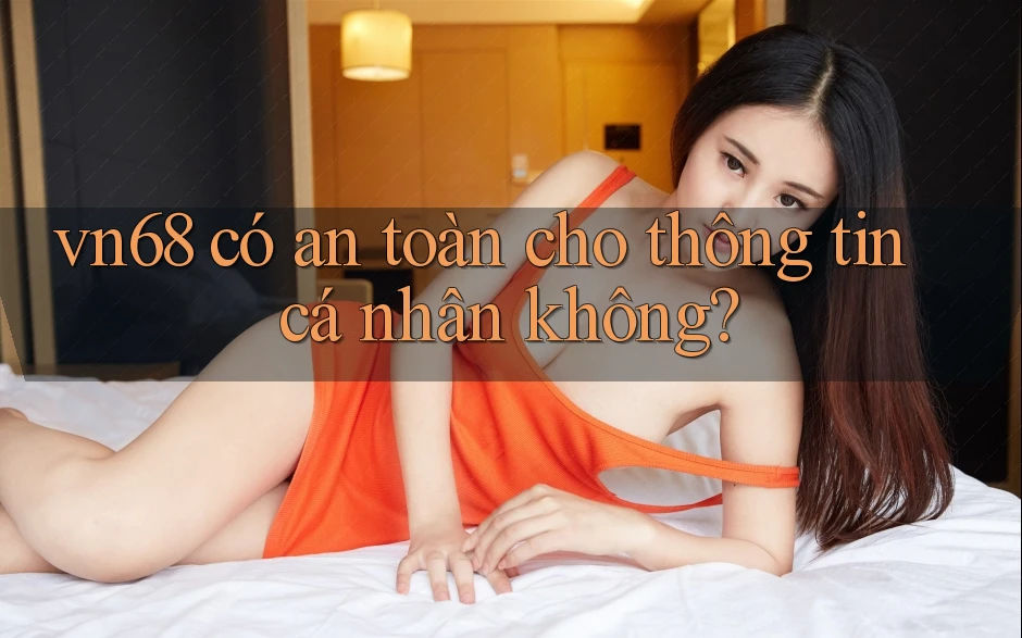 Vn68 có an toàn cho thông tin cá nhân không? Vn68 có an toàn cho thông tin cá nhân không?
