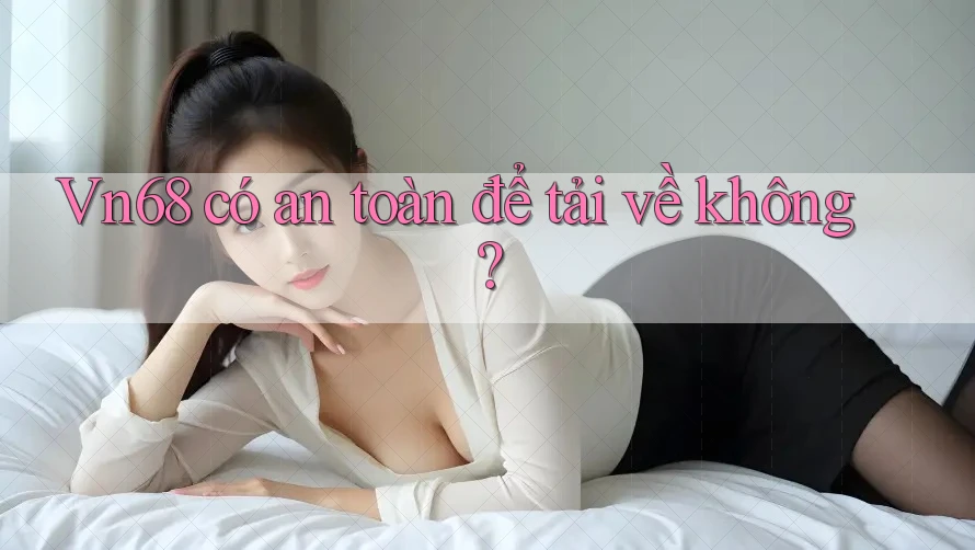 Vn68 có an toàn để tải về không?