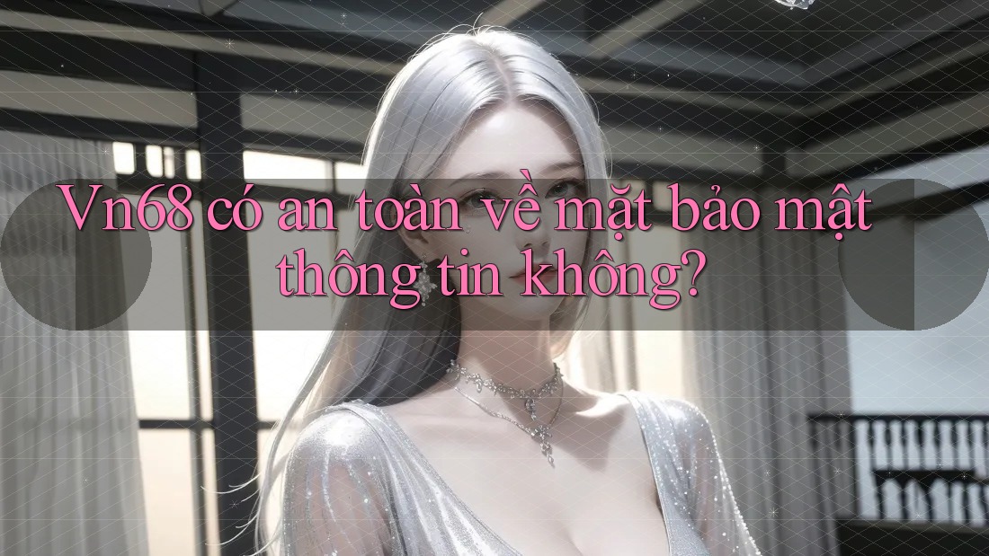 vn68 có an toàn về mặt bảo mật thông tin không? vn68 có an toàn về mặt bảo mật thông tin không?