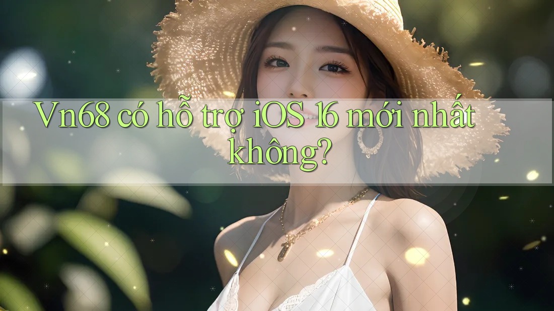 Vn68 có hỗ trợ iOS 16 mới nhất không? Vn68 có hỗ trợ iOS 16 mới nhất không?