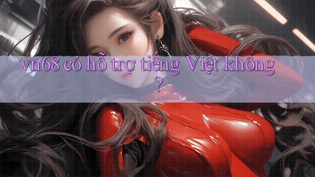 vn68 có hỗ trợ tiếng Việt không?