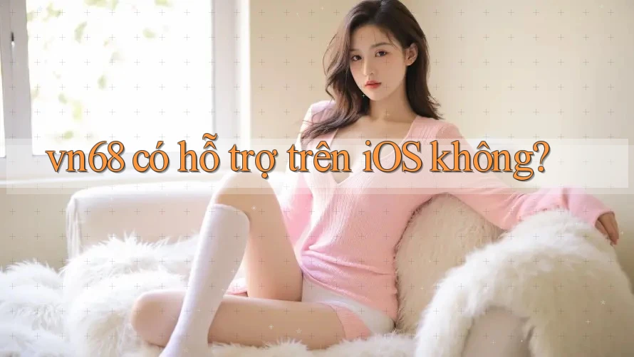 vn68 có hỗ trợ trên iOS không? vn68 có hỗ trợ trên iOS không?