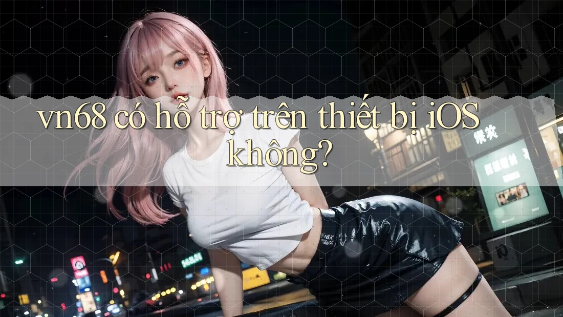 vn68 có hỗ trợ trên thiết bị iOS không?