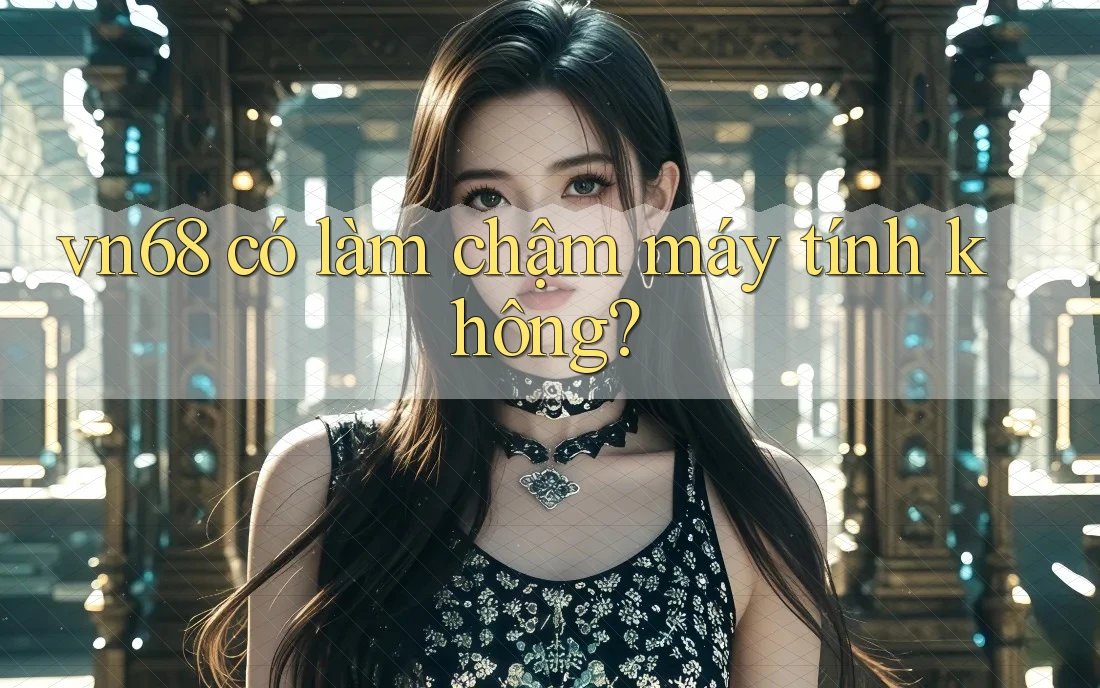 vn68 có làm chậm máy tính không?