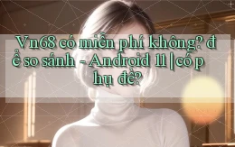 Vn68 có miễn phí không để so sánh   Android 11 có phụ đề