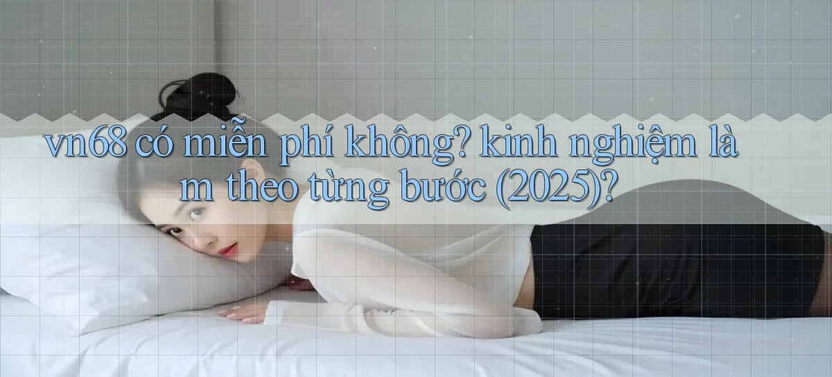 vn68 có miễn phí không kinh nghiệm làm theo từng bước (2025)