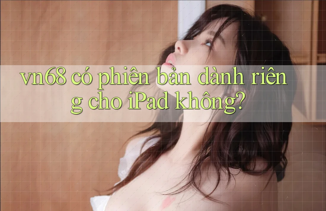 vn68 có phiên bản dành riêng cho iPad không?