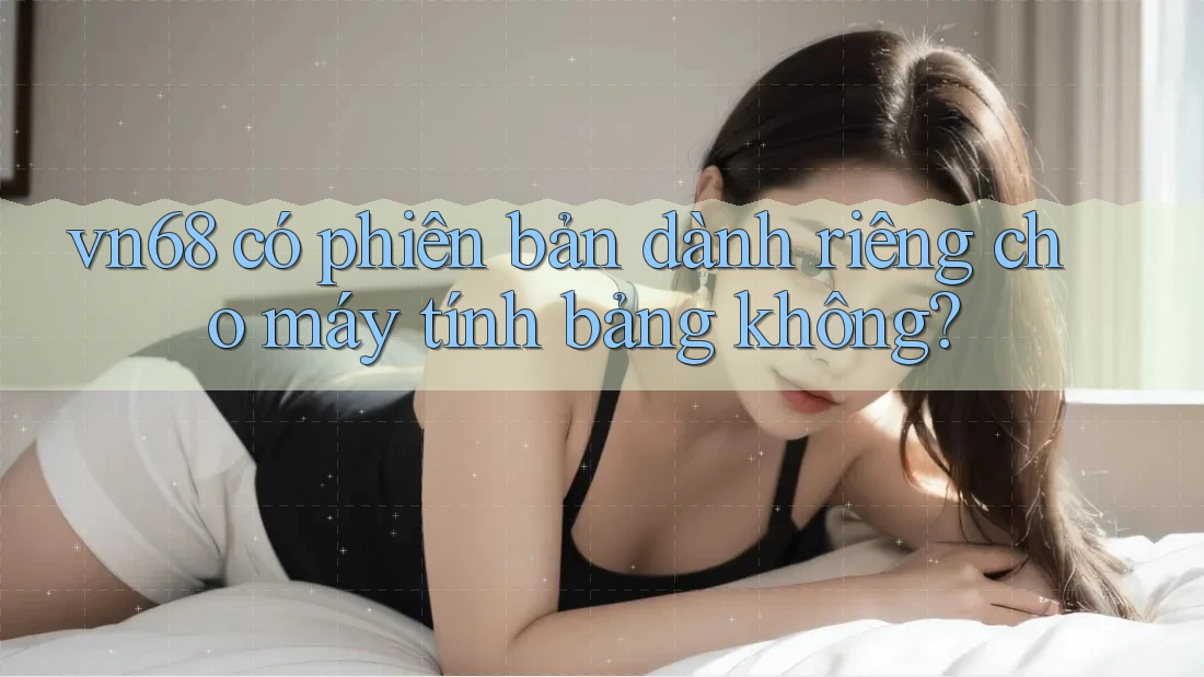 vn68 có phiên bản dành riêng cho máy tính bảng không?