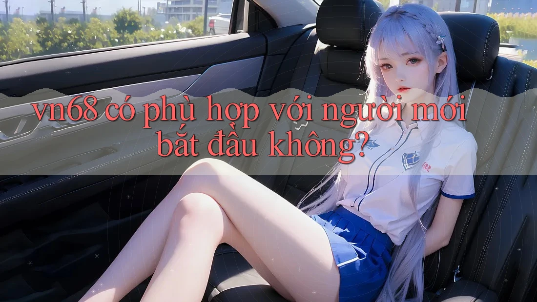 Vn68 có phù hợp với người mới bắt đầu không?