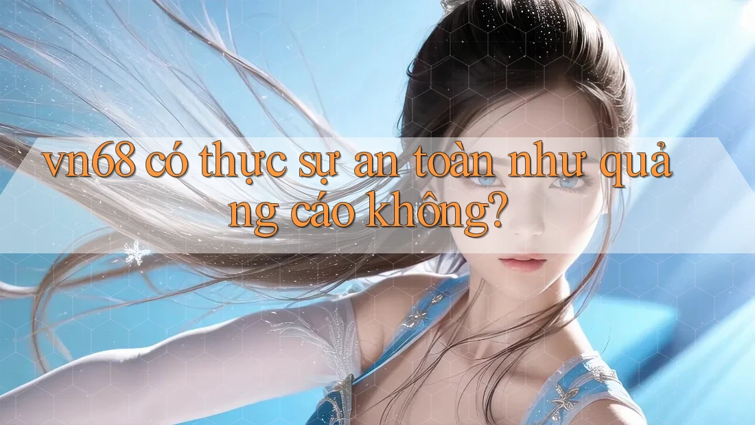 vn68 có thực sự an toàn như quảng cáo không?