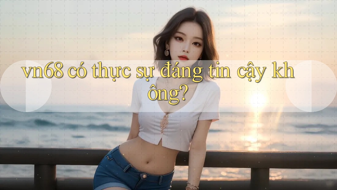 vn68 có thực sự đáng tin cậy không?