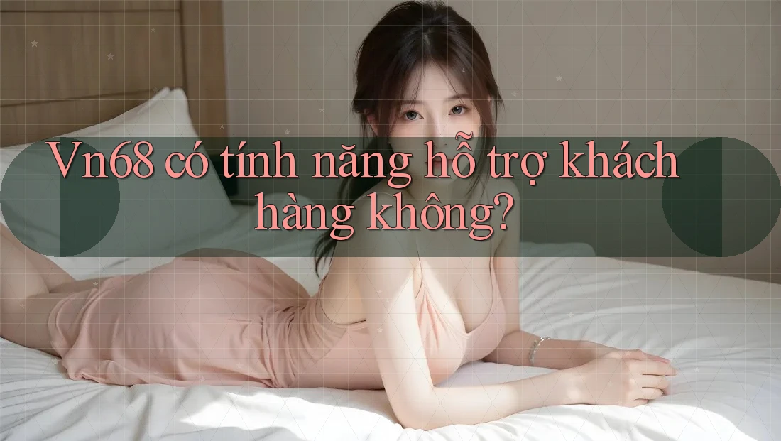 Vn68 có tính năng hỗ trợ khách hàng không?
