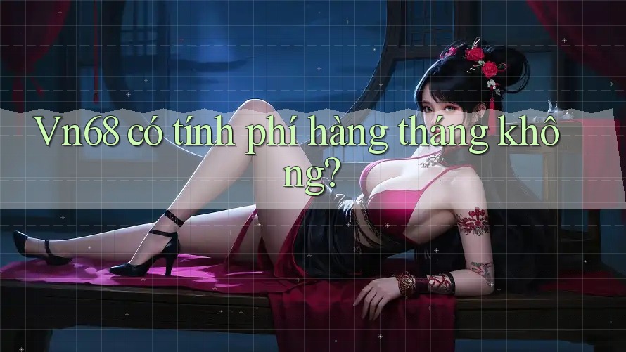 Vn68 có tính phí hàng tháng không?