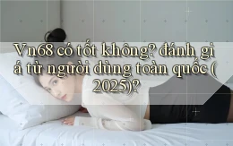 Vn68 có tốt không đánh giá từ người dùng toàn quốc (2025)