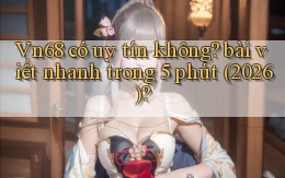 Vn68 có uy tín không bài viết nhanh trong 5 phút (2026)