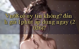 Vn68 có uy tín không đánh giá 1 phút áp dụng ngay (2026)