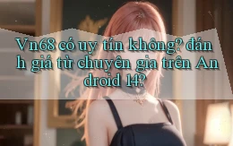 Vn68 có uy tín không đánh giá từ chuyên gia trên Android 14