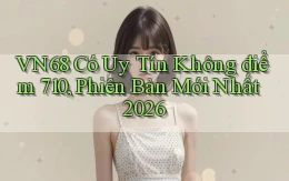 Vn68 có uy tín không điểm 710, phiên bản mới nhất 2026