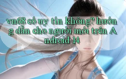 vn68 có uy tín không hướng dẫn cho người mới trên Android 14