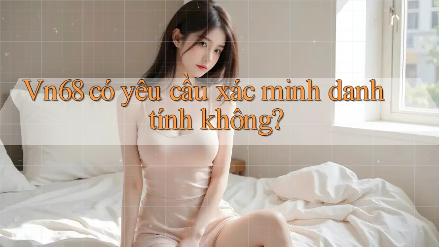 vn68 có yêu cầu xác minh danh tính không?
