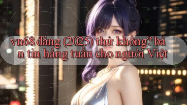 vn68 đáng (2025) thử không bản tin hàng tuần cho người Việt