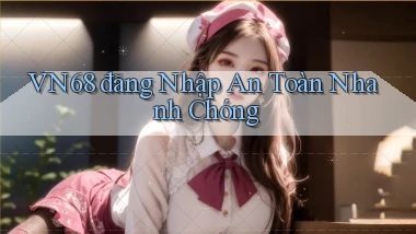 vn68  đăng nhập an toàn nhanh chóng