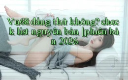 Vn68 đáng thử không check list nguyên bản phiên bản 2026